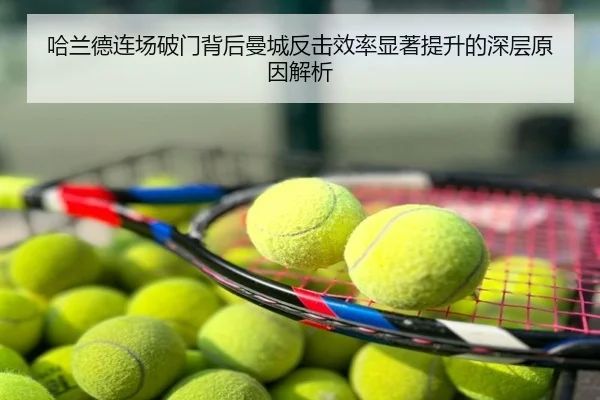 哈兰德连场破门背后曼城反击效率显著提升的深层原因解析