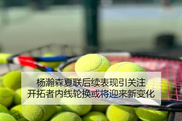 杨瀚森夏联后续表现引关注 开拓者内线轮换或将迎来新变化